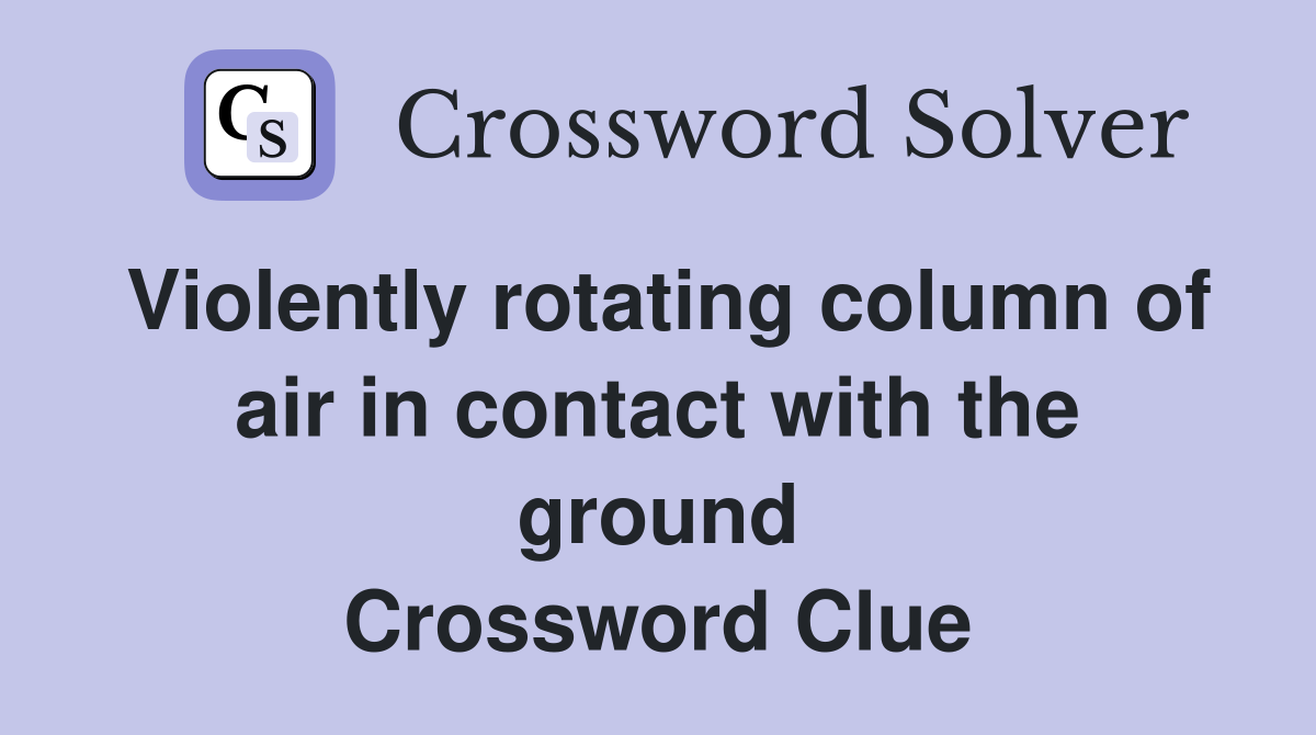 Violently rotating column of air in contact with the ground Crossword